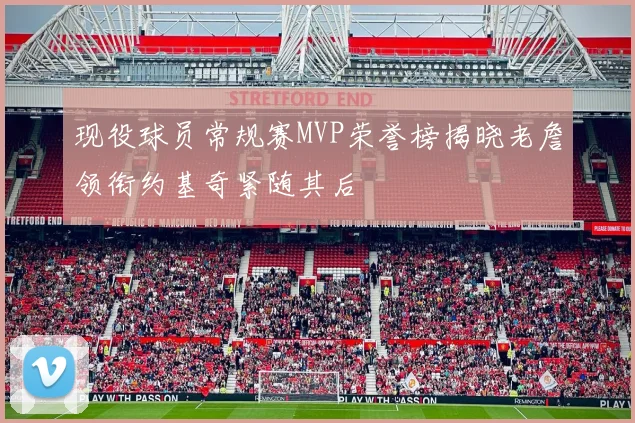 现役球员常规赛MVP荣誉榜揭晓老詹领衔约基奇紧随其后
