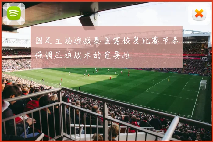 国足主场迎战泰国需恢复比赛节奏强调压迫战术的重要性