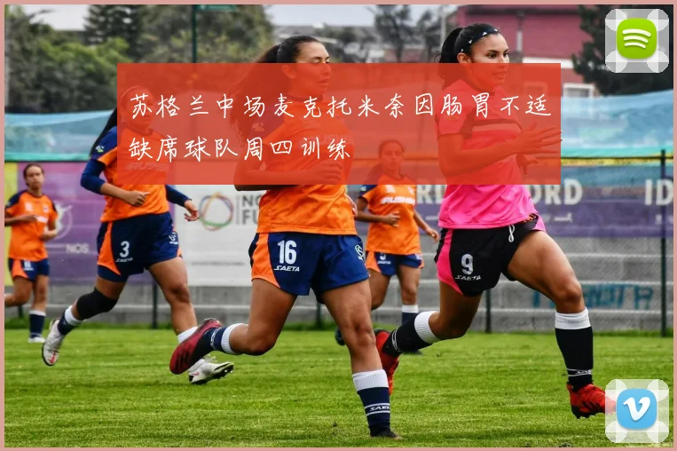 苏格兰中场麦克托米奈因肠胃不适缺席球队周四训练