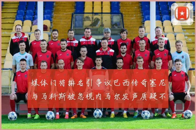 媒体门将排名引争议巴西传奇塞尼与马科斯被忽视内马尔发声质疑不公