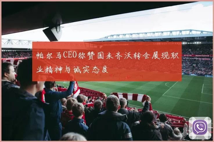 帕尔马CEO称赞国米齐沃转会展现职业精神与诚实态度