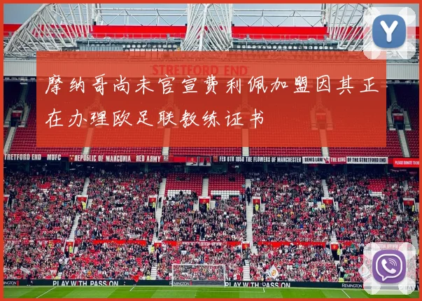 摩纳哥尚未官宣费利佩加盟因其正在办理欧足联教练证书