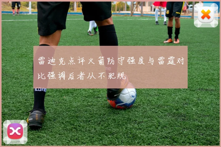 雷迪克点评火箭防守强度与雷霆对比强调后者从不犯规