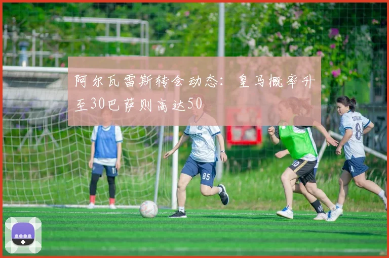 阿尔瓦雷斯转会动态：皇马概率升至30巴萨则高达50