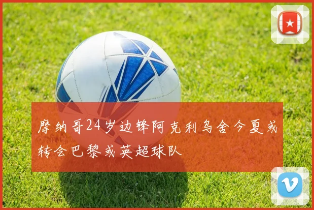 摩纳哥24岁边锋阿克利乌舍今夏或转会巴黎或英超球队