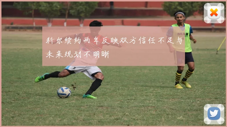 科尔续约两年反映双方信任不足与未来规划不明晰