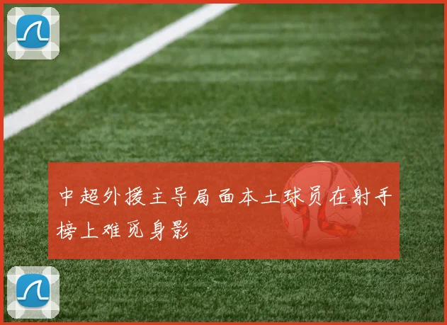 中超外援主导局面本土球员在射手榜上难觅身影