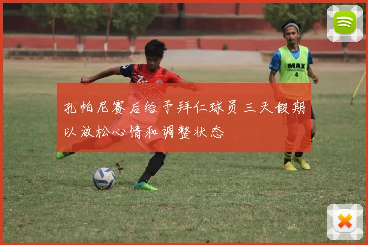 孔帕尼赛后给予拜仁球员三天假期以放松心情和调整状态